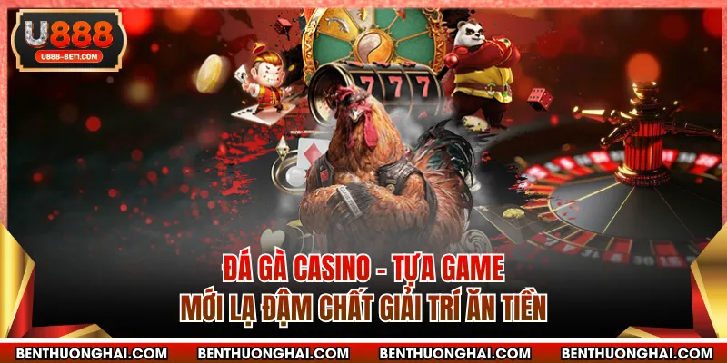 Đá Gà Casino - Tựa Game Mới Lạ Đậm Chất Giải Trí Ăn Tiền