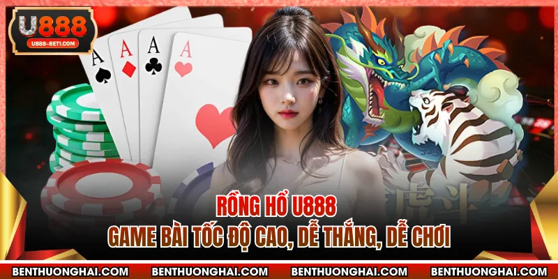 Rồng Hổ U888 - Game Bài Tốc Độ Cao, Dễ Thắng, Dễ Chơi